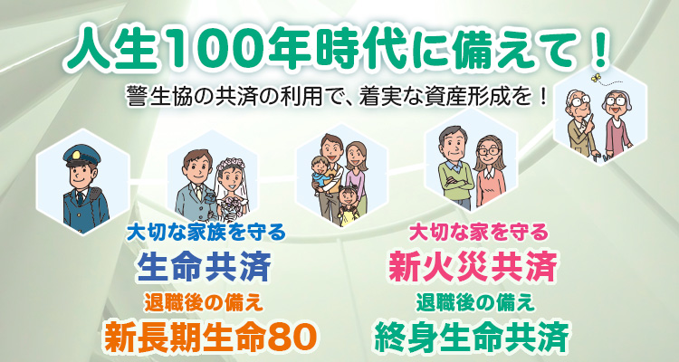 人生100年時代に備えて　警生協の共済の利用で、着実な資産形成を！　大切な家族を守る生命共済　大切な家を守る新火災共済